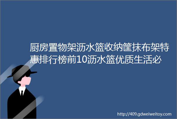 厨房置物架沥水篮收纳筐抹布架特惠排行榜前10沥水篮优质生活必备轻松沥水让厨房更整洁